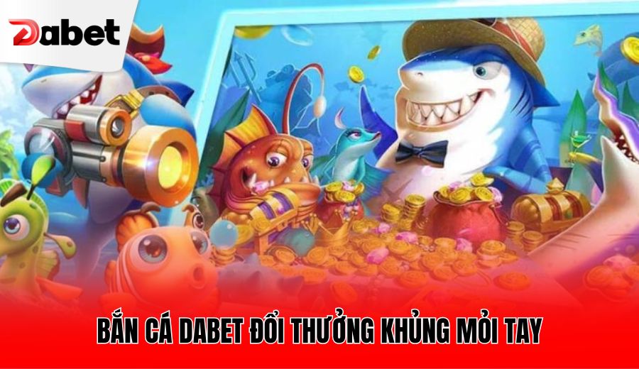 ban-ca-dabet-doi-thuong-khung-moi-tay