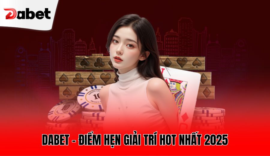 DABET - Điểm hẹn giải trí hot nhất 2025