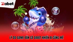 ly-do-game-ban-ca-dabet-khien-ai-cung-me